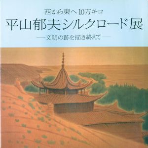 ｢西から東へ10万キロ 平山郁夫シルクロード展 文明の跡を描き終えて｣