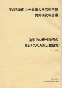 「平成5年度 九州産業大学芸術学部共同研究報告書：造形的な現代陶芸の日本とアメリカの比較研究 Vol.1 日本編」