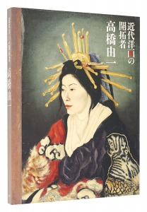 近代洋画の開拓者　高橋由一　／　編集：古田亮(東京藝術大学大学美術館准教授) 読売新聞社 NHK NHKプロモーション