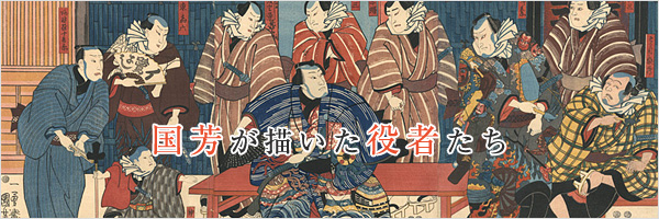 国芳が描いた役者たち / Actor prints by Kuniyoshi